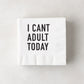 White 5.5" square paper cocktail napkin with "I CAN'T ADULT TODAY" in black text.