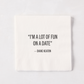 White 5.5" square paper cocktail napkin with "I'M A LOT OF FUN ON A DATE" - DIANE KEATON quote.