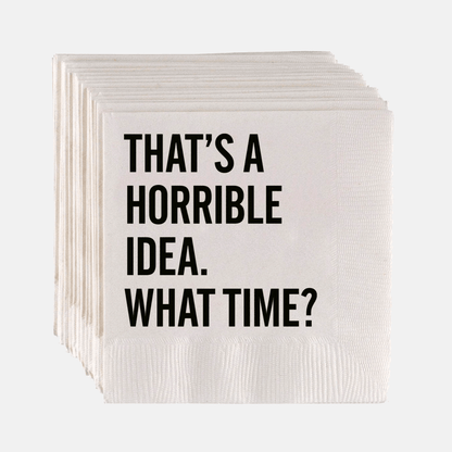 White paper cocktail napkins with "THAT'S A HORRIBLE IDEA. WHAT TIME?" in bold black sans-serif text.