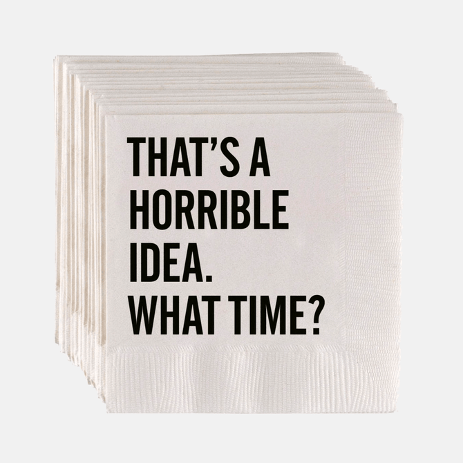 White paper cocktail napkins with "THAT'S A HORRIBLE IDEA. WHAT TIME?" in bold black sans-serif text.