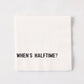 White 5.5" square paper cocktail napkin with "WHEN'S HALFTIME?" in black text.
