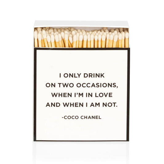 "Coco Chanel" I only drink on two occasions, when I'm in love and when I am not boxed matches