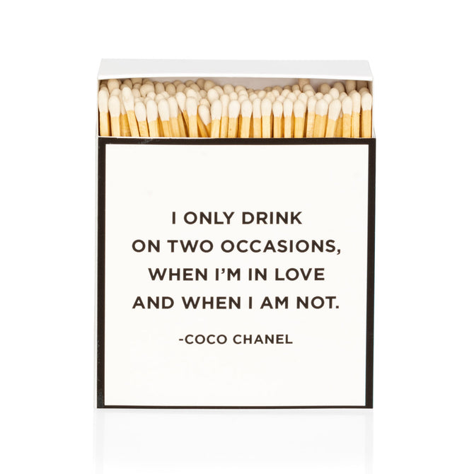 "Coco Chanel" I only drink on two occasions, when I'm in love and when I am not boxed matches