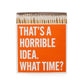 Orange "That's a horrible idea. What time?" boxed matches with white tips, 4.5" square.
