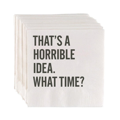 White 3-ply paper cocktail napkins with "THAT'S A HORRIBLE IDEA. WHAT TIME?" in grey sans-serif text.